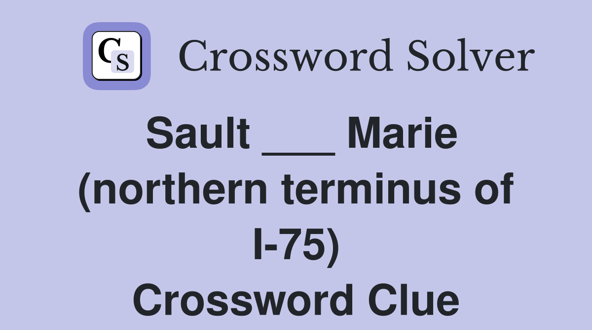 Sault ___ Marie (northern terminus of I-75) Crossword Clue
