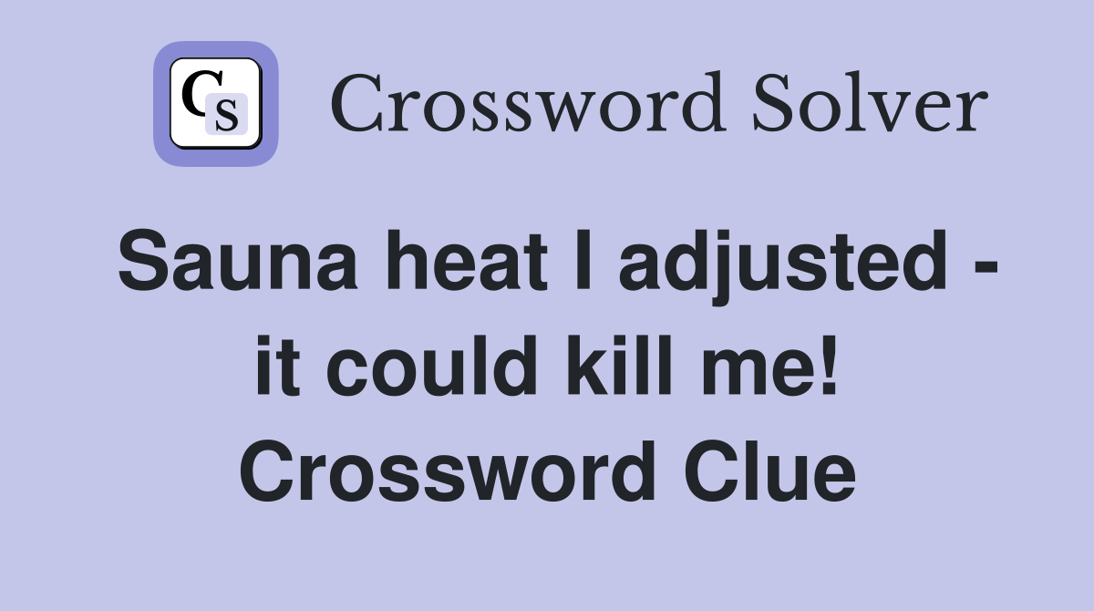 Sauna heat I adjusted - it could kill me! Crossword Clue