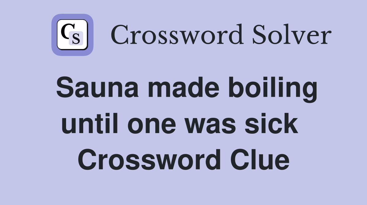 Sauna made boiling until one was sick  Crossword Clue