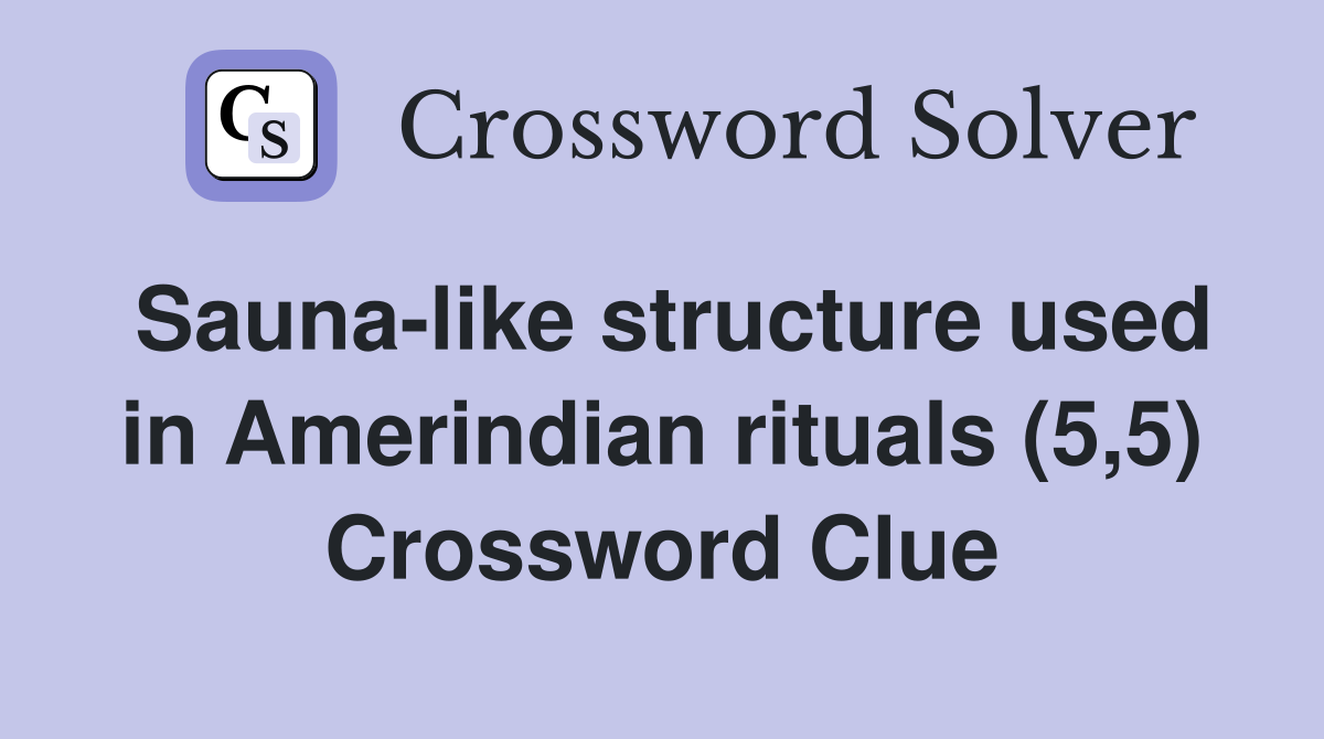 Sauna-like structure used in Amerindian rituals (5,5) Crossword Clue