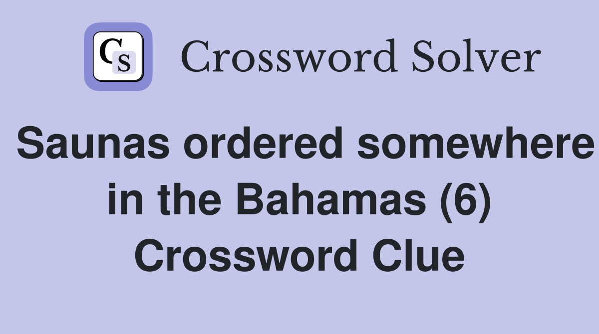 Saunas ordered somewhere in the Bahamas (6) Crossword Clue