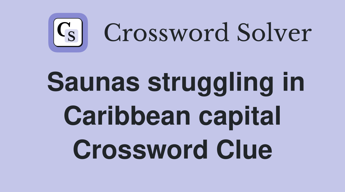 Saunas struggling in Caribbean capital Crossword Clue