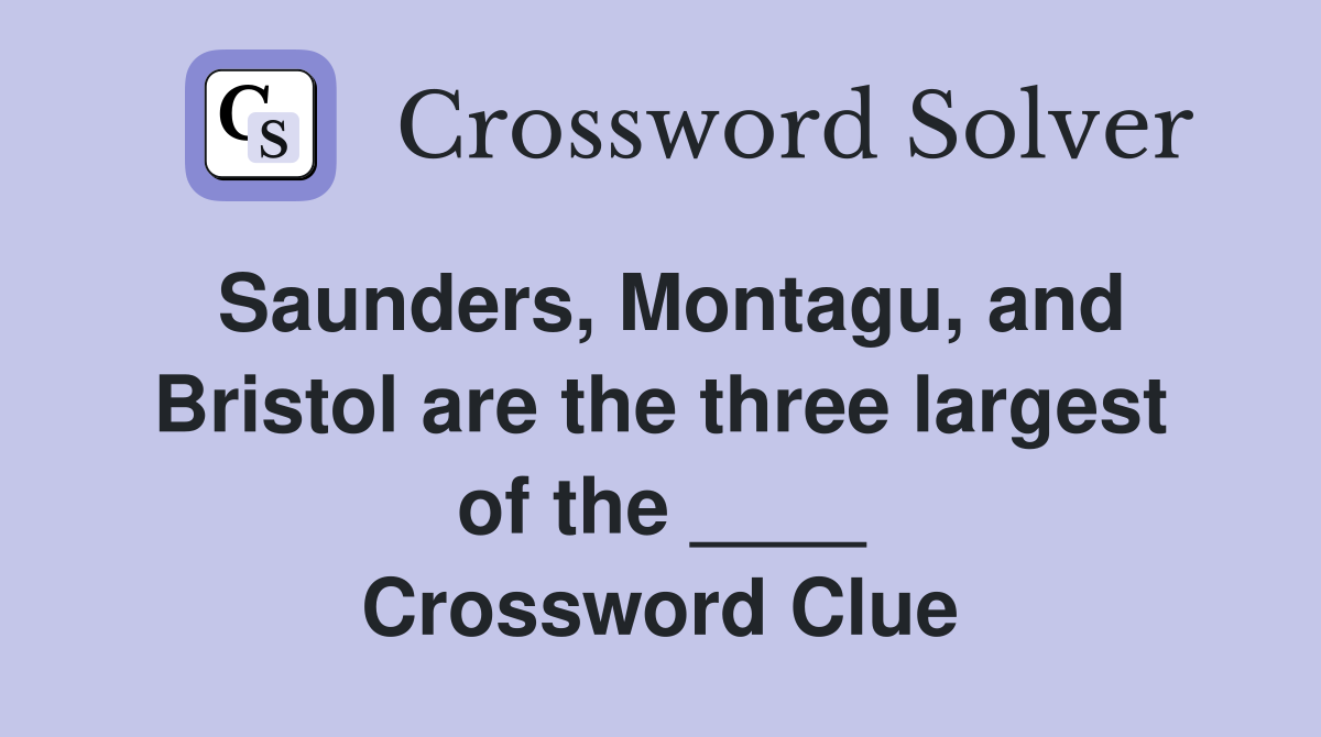 Saunders, Montagu, and Bristol are the three largest of the ____ Crossword Clue