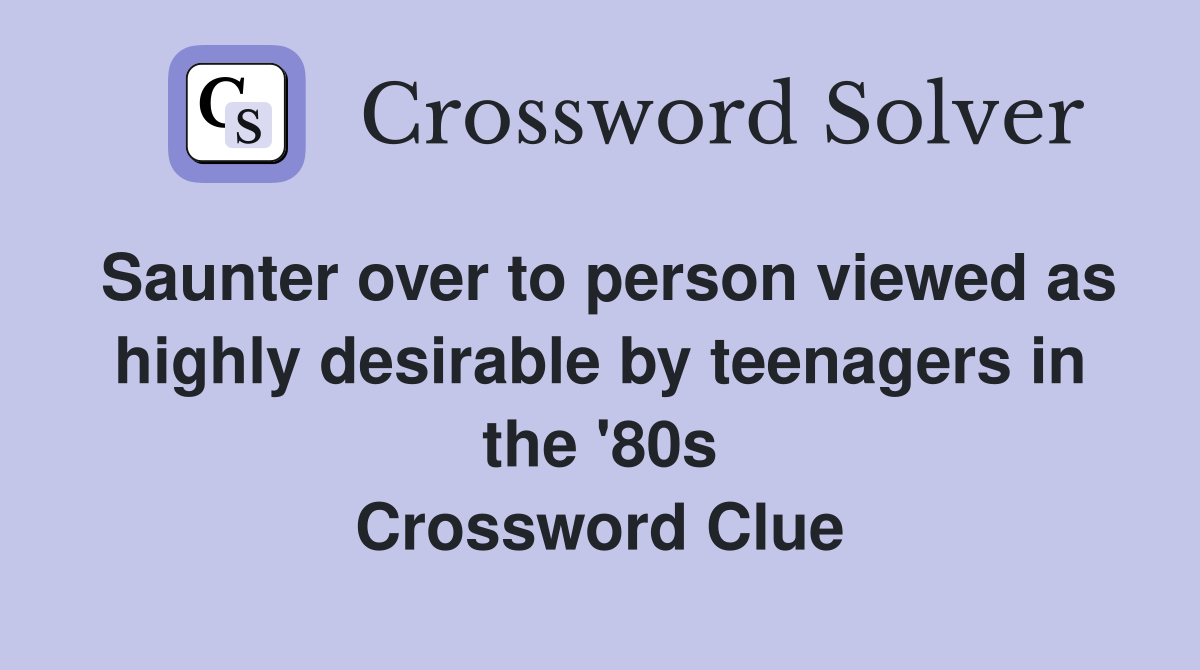 Saunter over to person viewed as highly desirable by teenagers in the '80s Crossword Clue