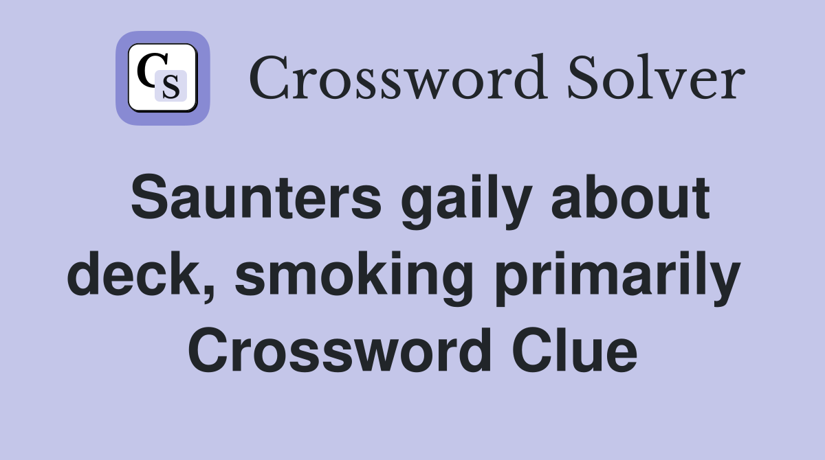 Saunters gaily about deck, smoking primarily  Crossword Clue