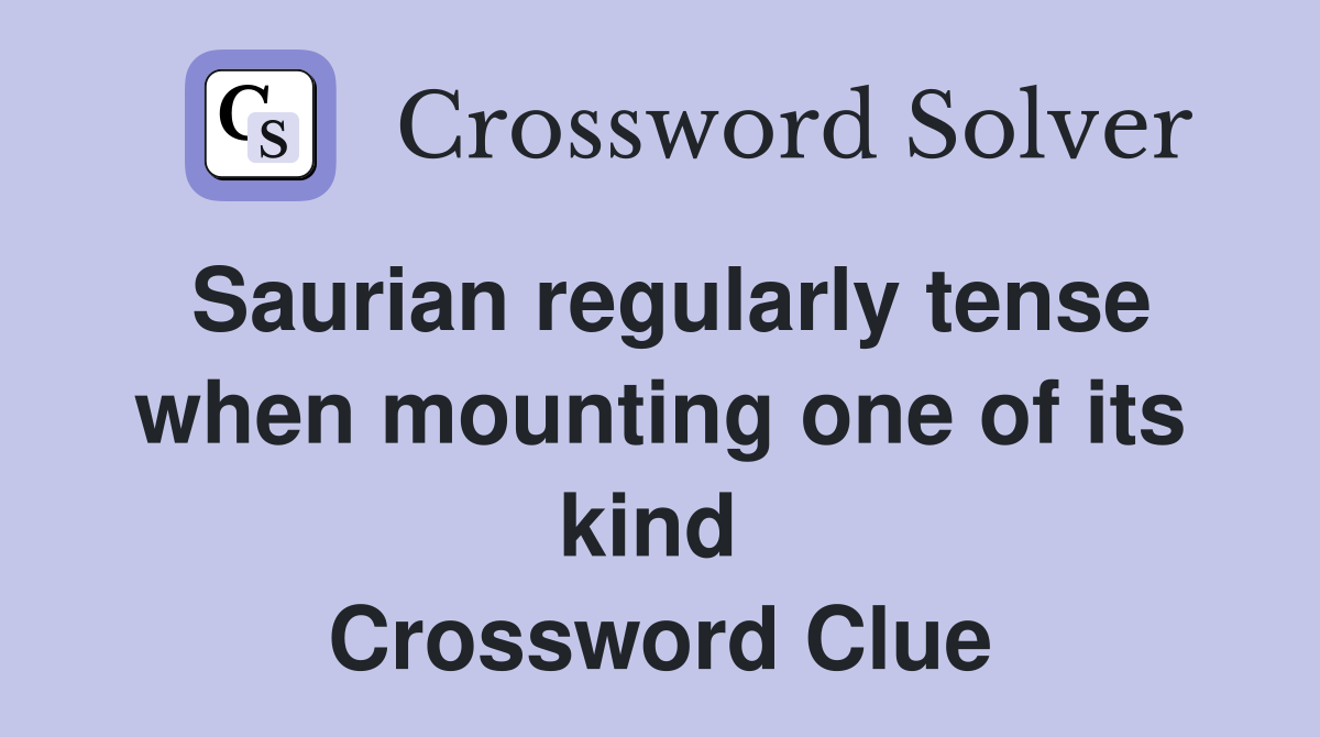 Saurian regularly tense when mounting one of its kind  Crossword Clue