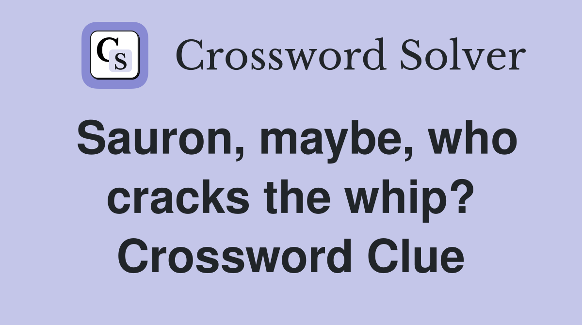 Sauron, maybe, who cracks the whip? Crossword Clue