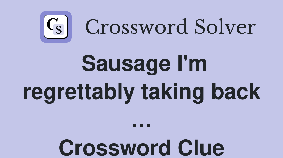Sausage I'm regrettably taking back … Crossword Clue