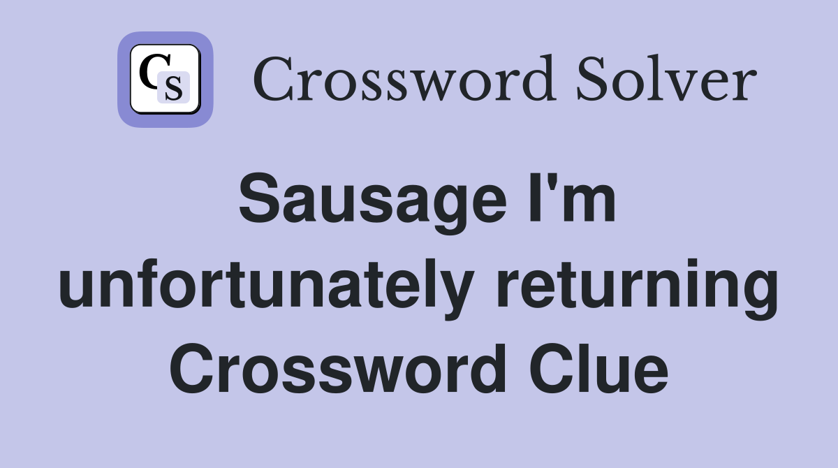 Sausage I'm unfortunately returning Crossword Clue