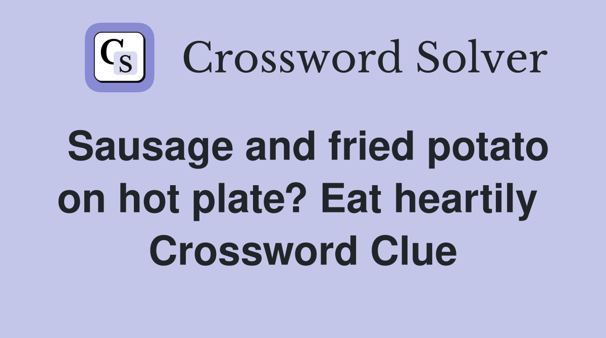 Sausage and fried potato on hot plate? Eat heartily  Crossword Clue