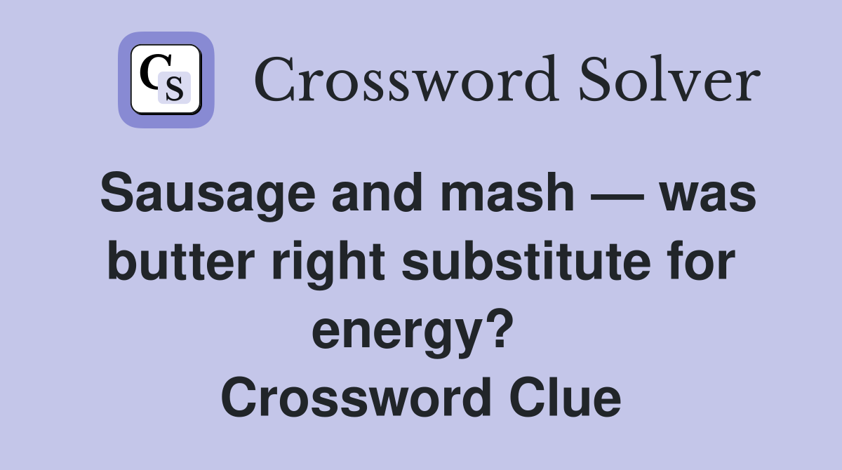 Sausage and mash — was butter right substitute for energy?  Crossword Clue