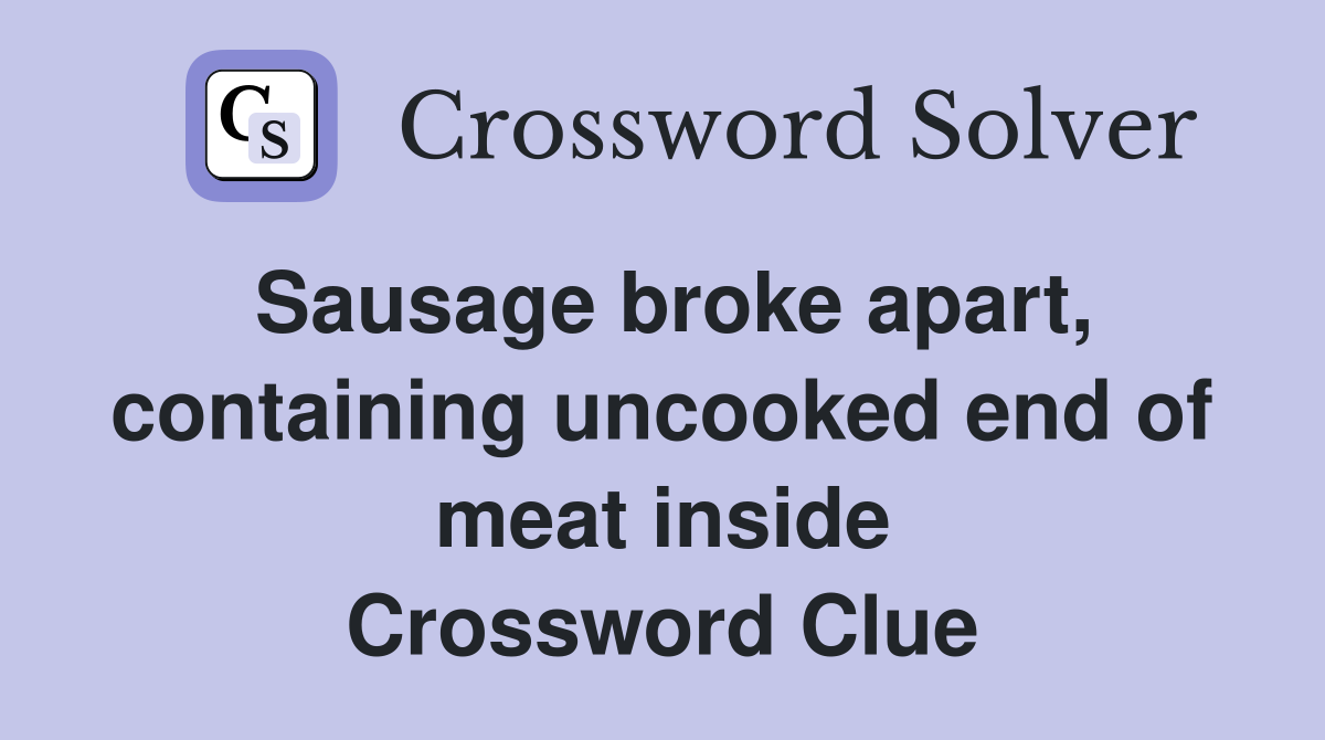 Sausage broke apart, containing uncooked end of meat inside Crossword Clue