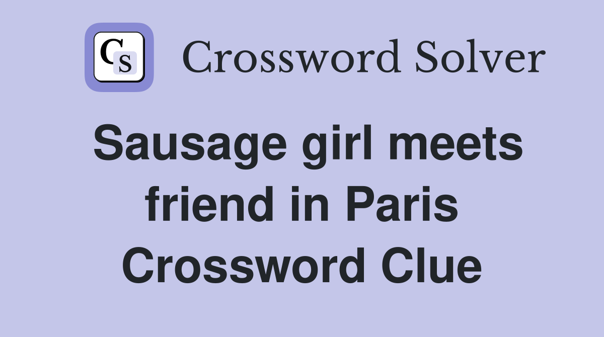 Sausage girl meets friend in Paris Crossword Clue