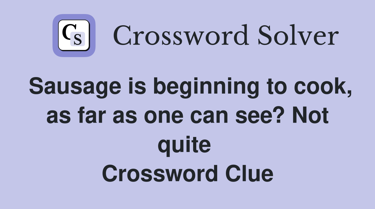 Sausage is beginning to cook, as far as one can see? Not quite  Crossword Clue