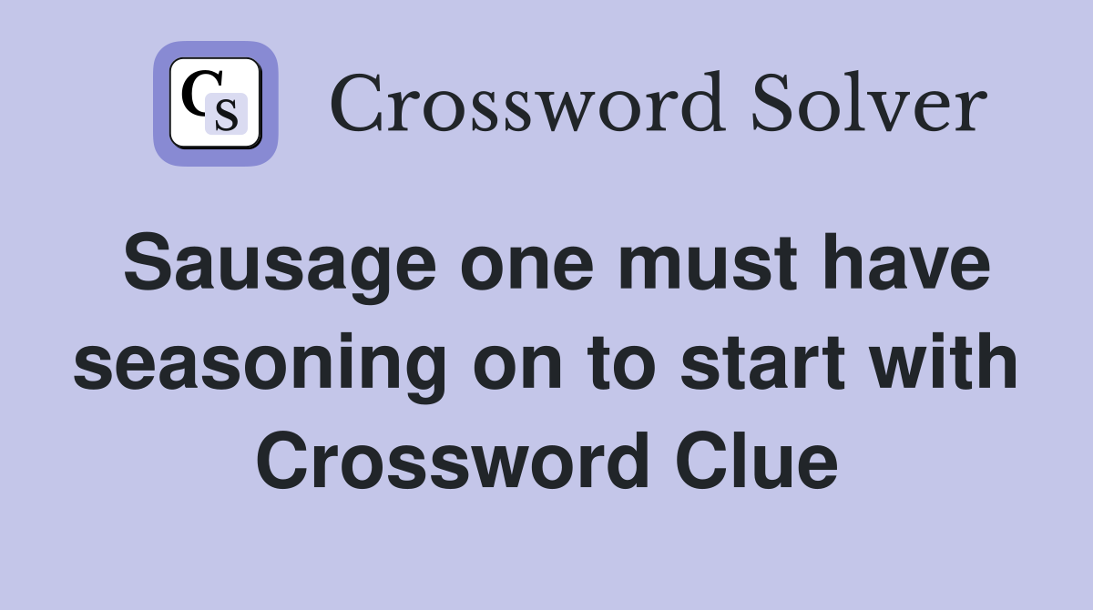 Sausage one must have seasoning on to start with Crossword Clue