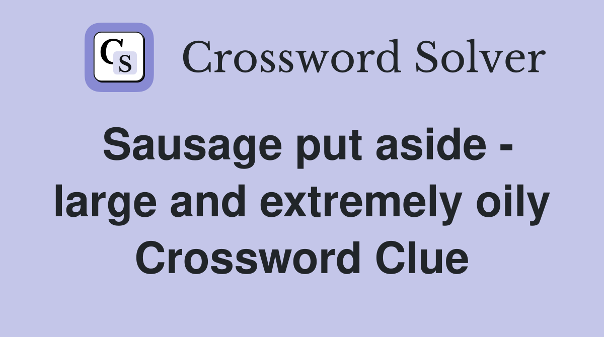 Sausage put aside - large and extremely oily Crossword Clue