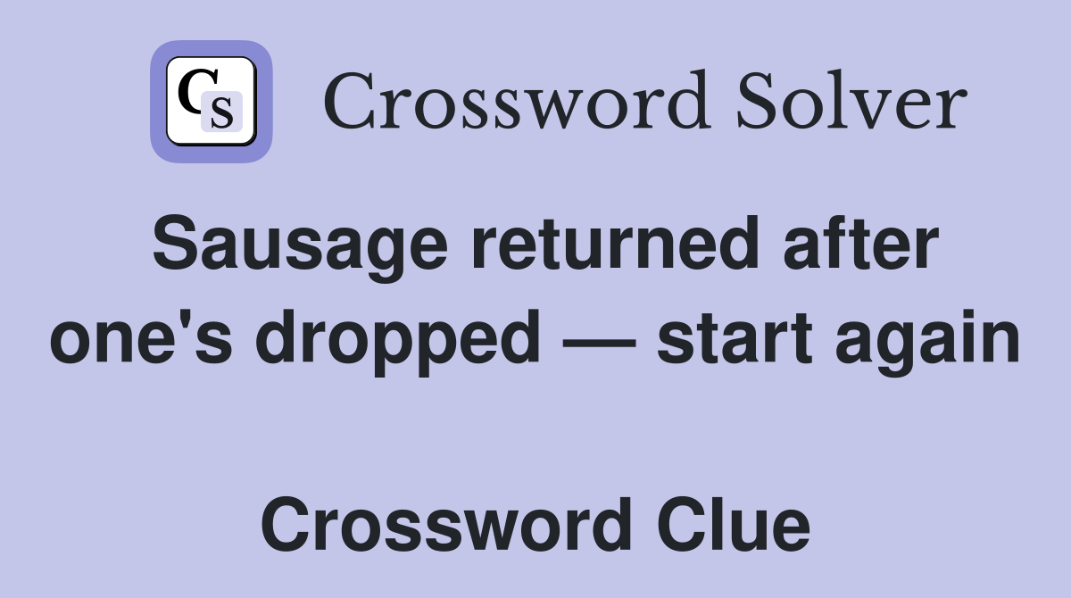 Sausage returned after one's dropped — start again  Crossword Clue