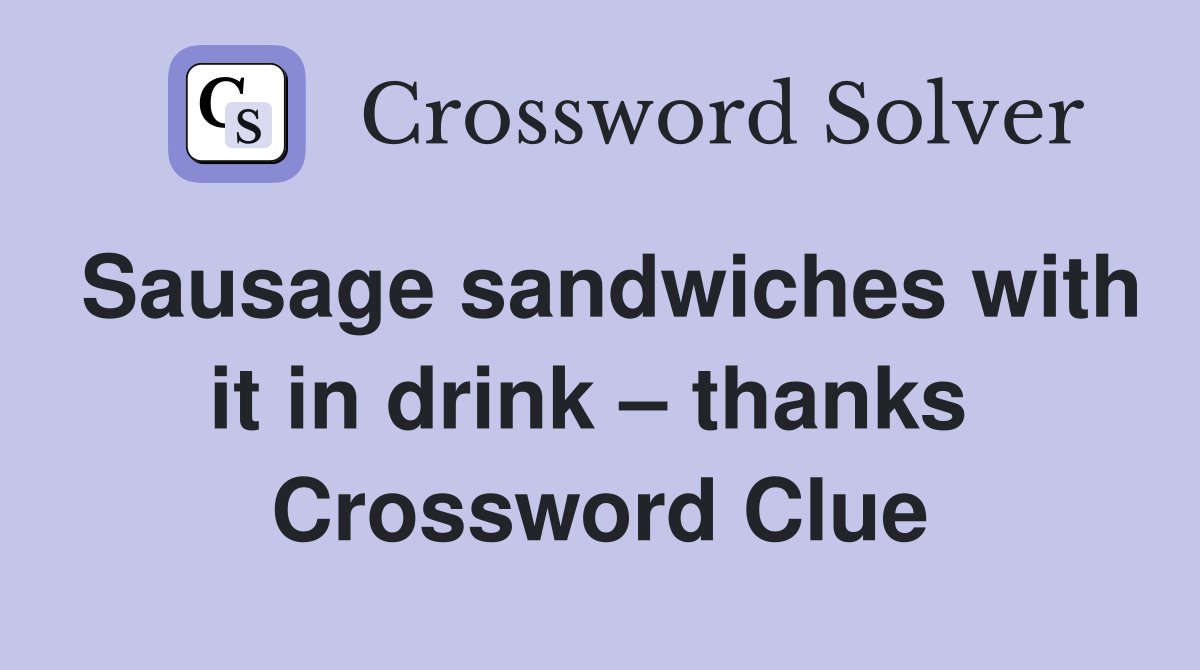 Sausage sandwiches with it in drink – thanks  Crossword Clue