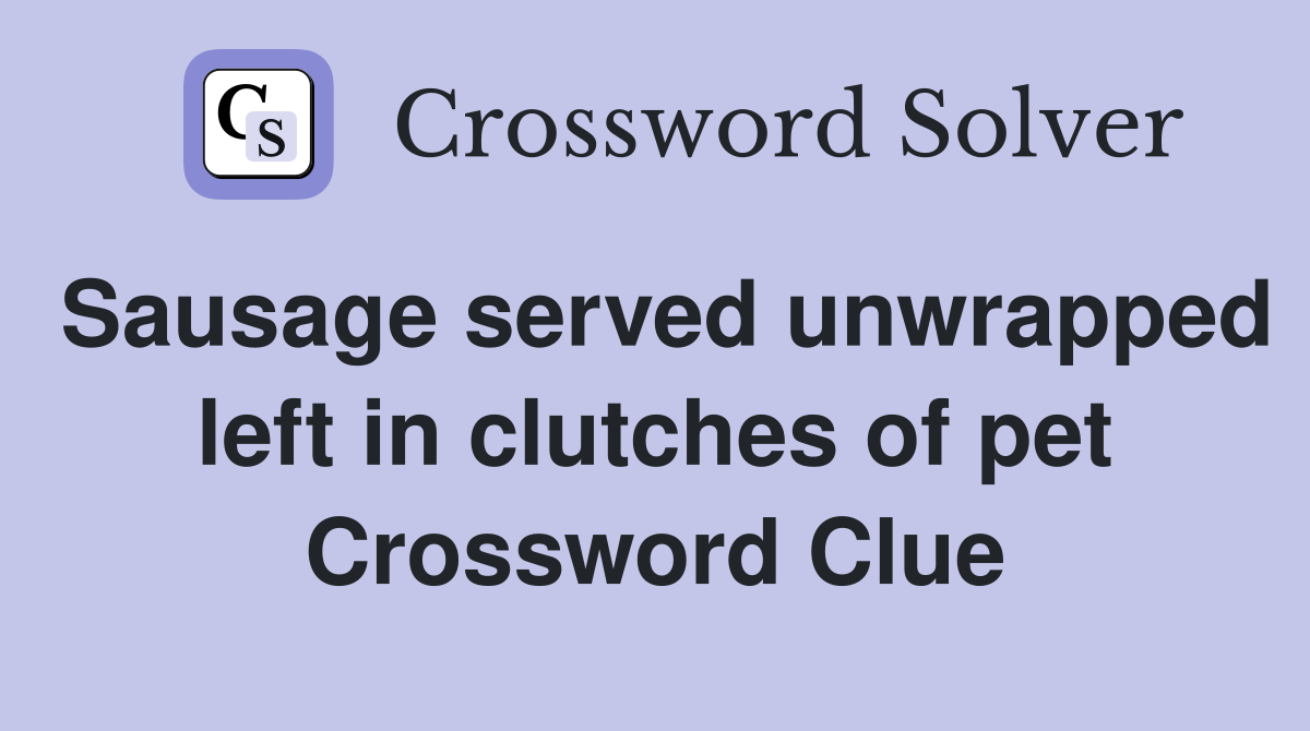 Sausage served unwrapped left in clutches of pet Crossword Clue