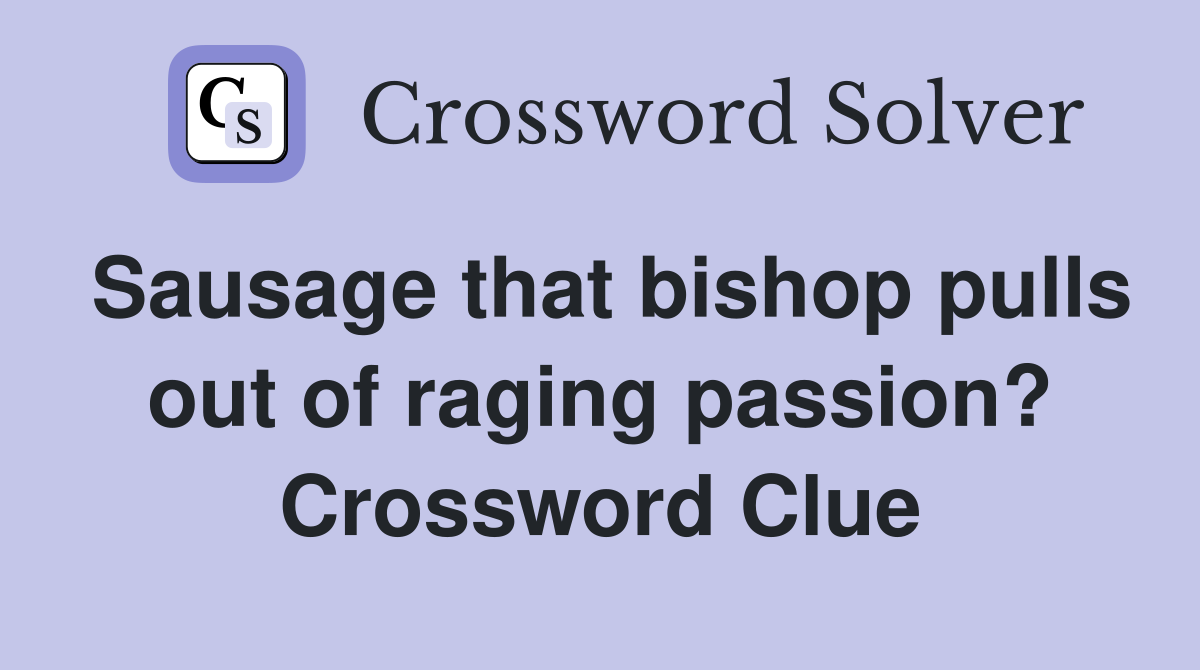 Sausage that bishop pulls out of raging passion? Crossword Clue