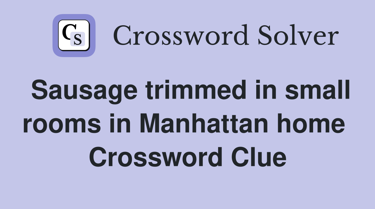 Sausage trimmed in small rooms in Manhattan home  Crossword Clue
