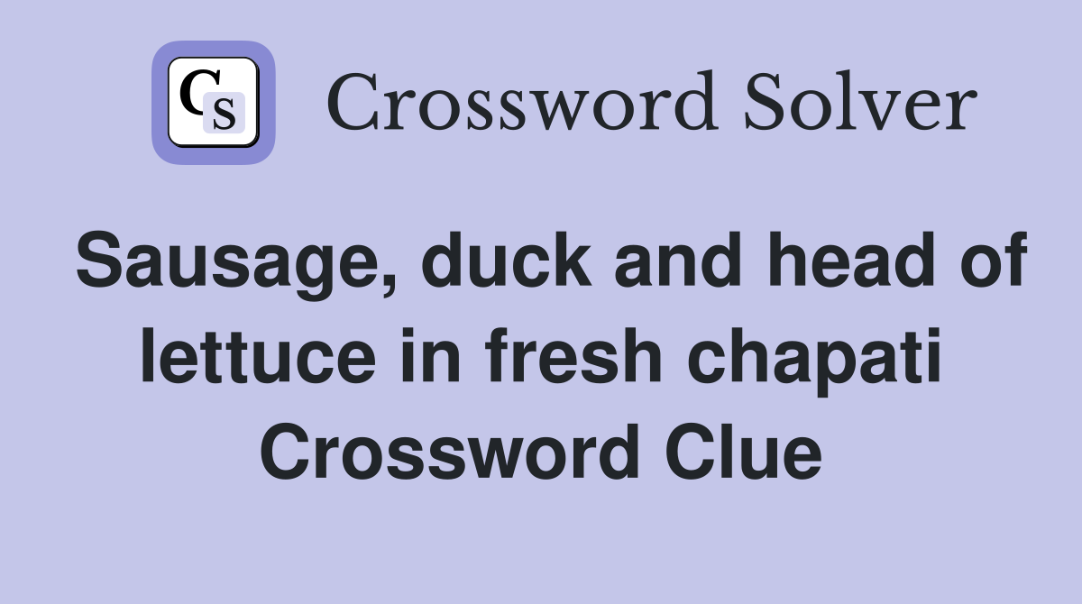Sausage, duck and head of lettuce in fresh chapati Crossword Clue