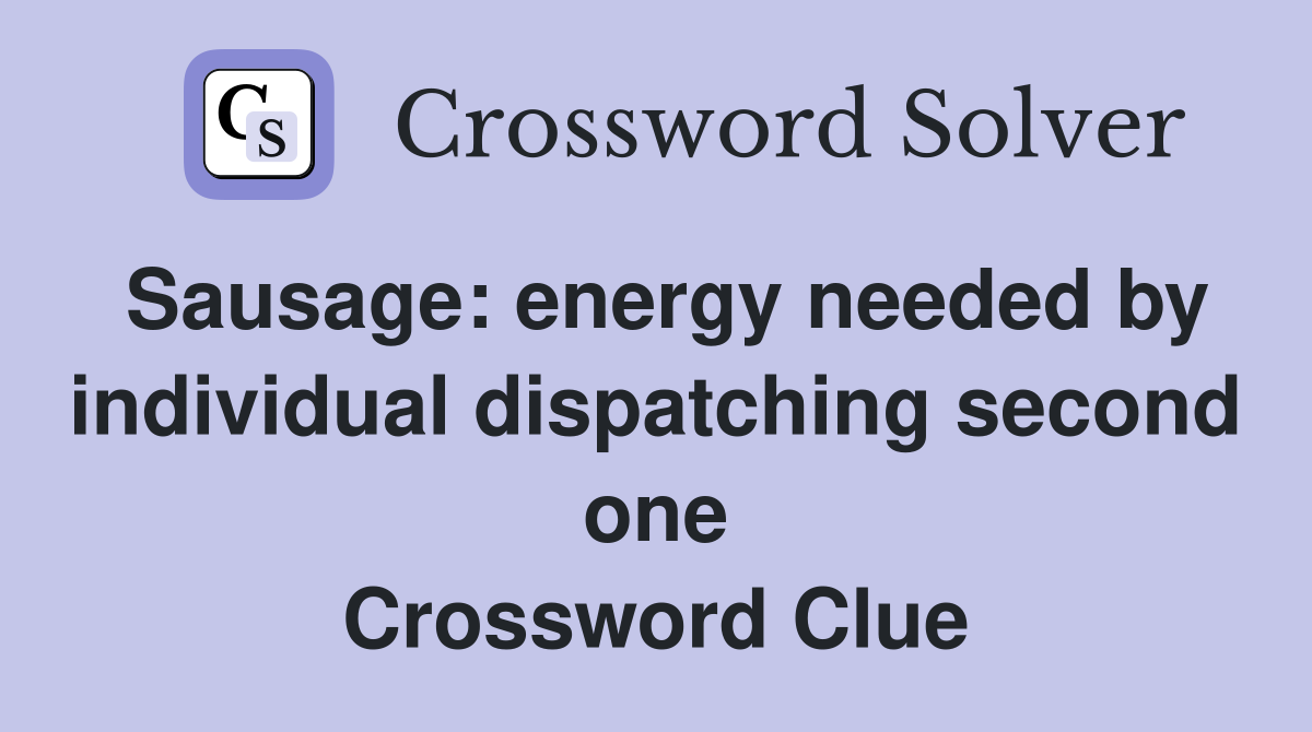 Sausage: energy needed by individual dispatching second one Crossword Clue