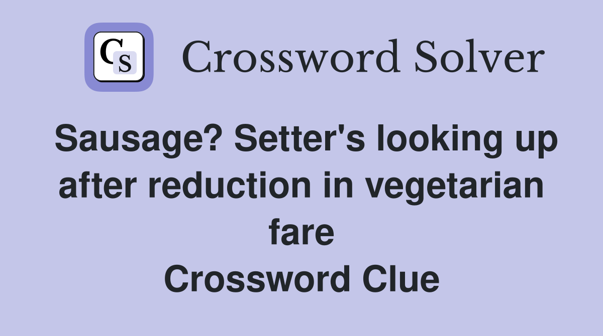 Sausage? Setter's looking up after reduction in vegetarian fare Crossword Clue