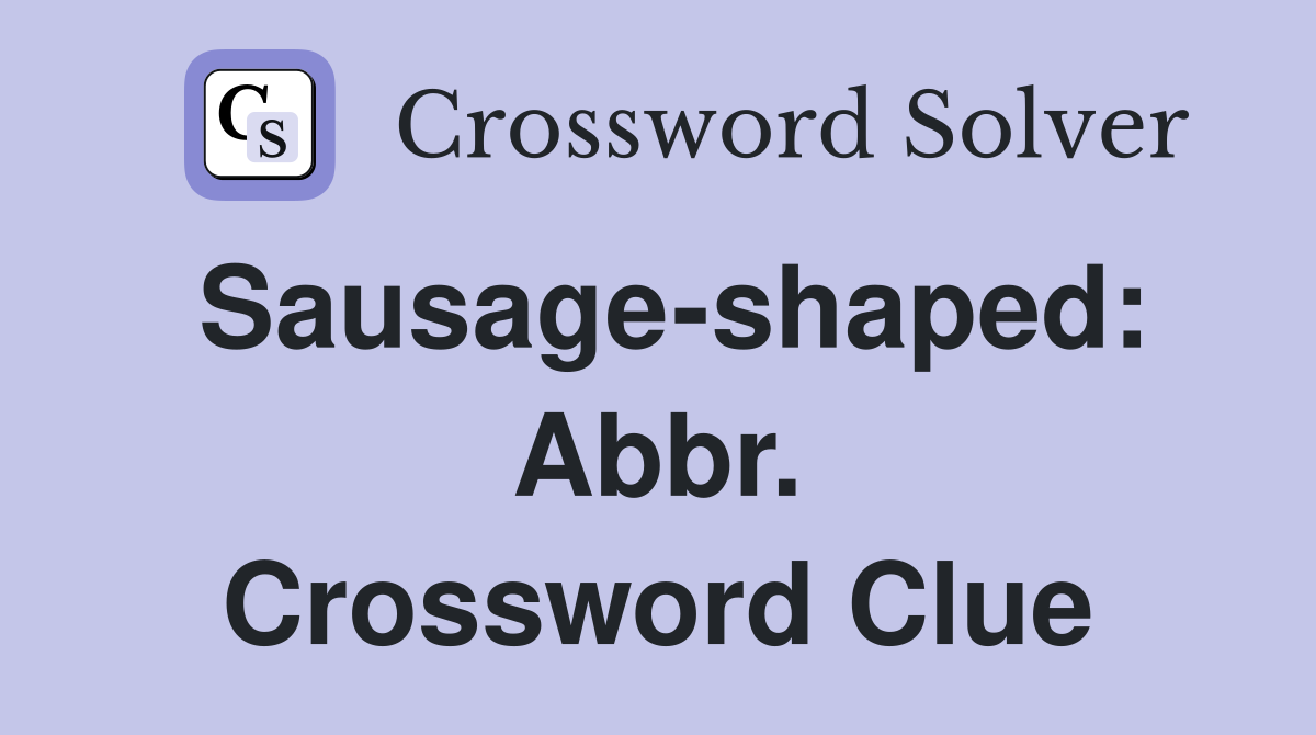 Sausage-shaped: Abbr. Crossword Clue