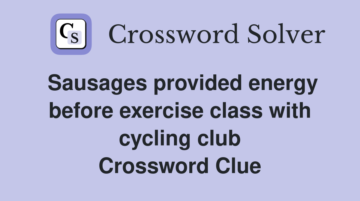 Sausages provided energy before exercise class with cycling club Crossword Clue