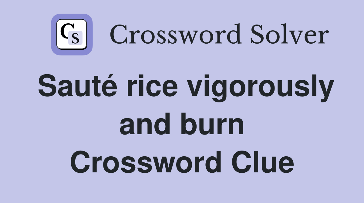 Sauté rice vigorously and burn Crossword Clue