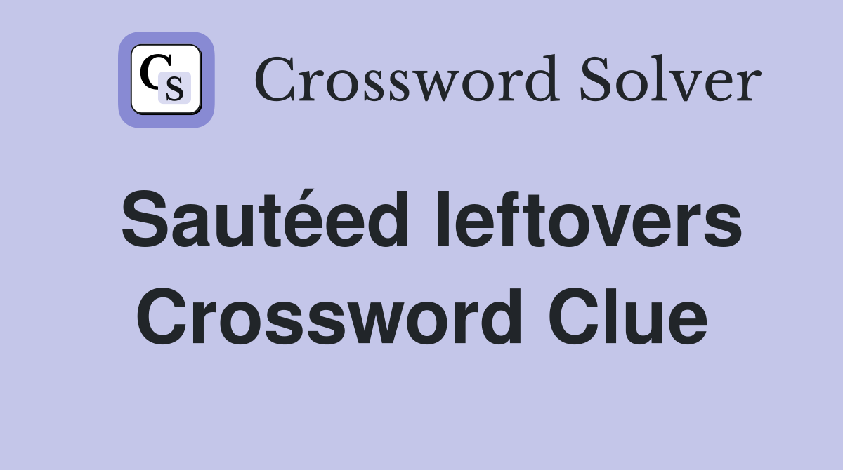 Sautéed leftovers Crossword Clue