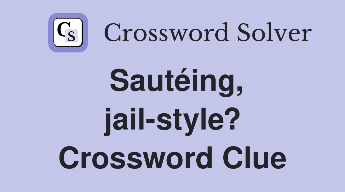 Sautéing, jail-style? Crossword Clue