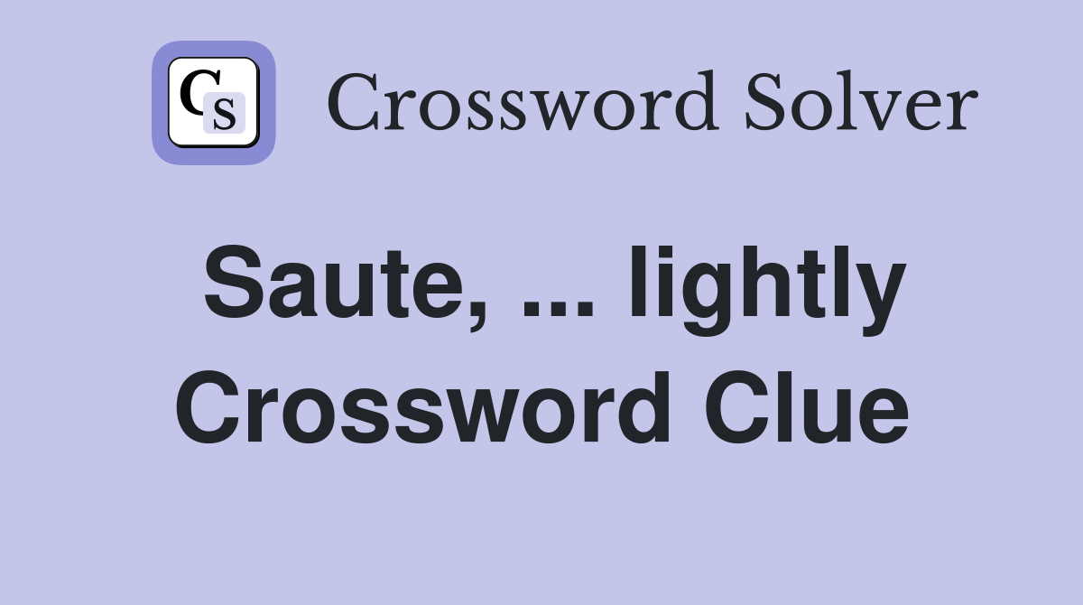 Saute, ... lightly Crossword Clue
