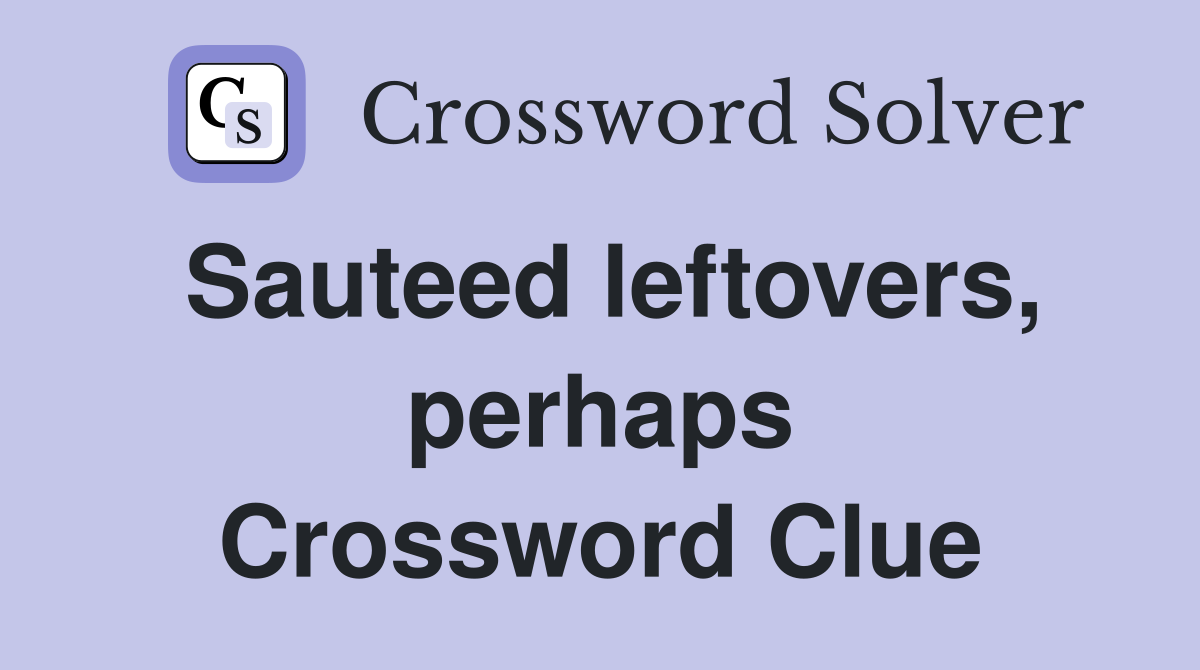 Sauteed leftovers, perhaps Crossword Clue