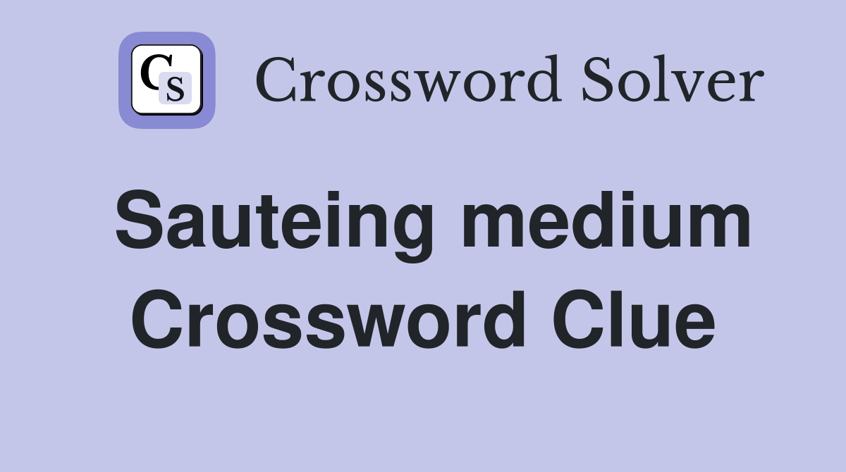 Sauteing medium Crossword Clue