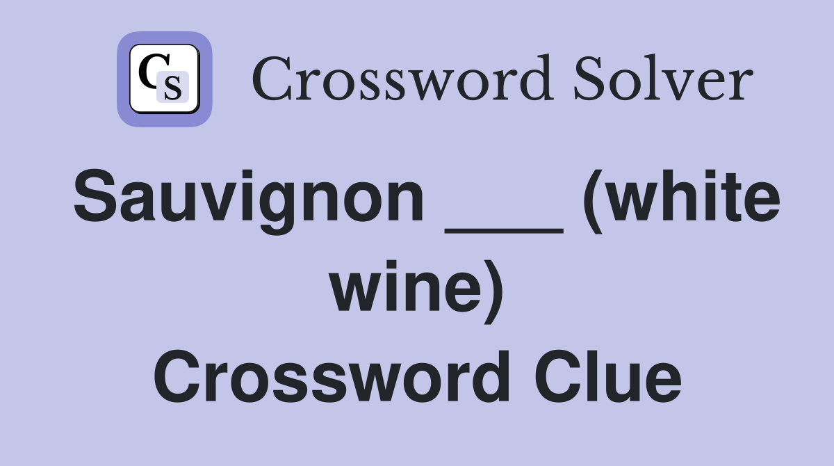 Sauvignon ___ (white wine) Crossword Clue