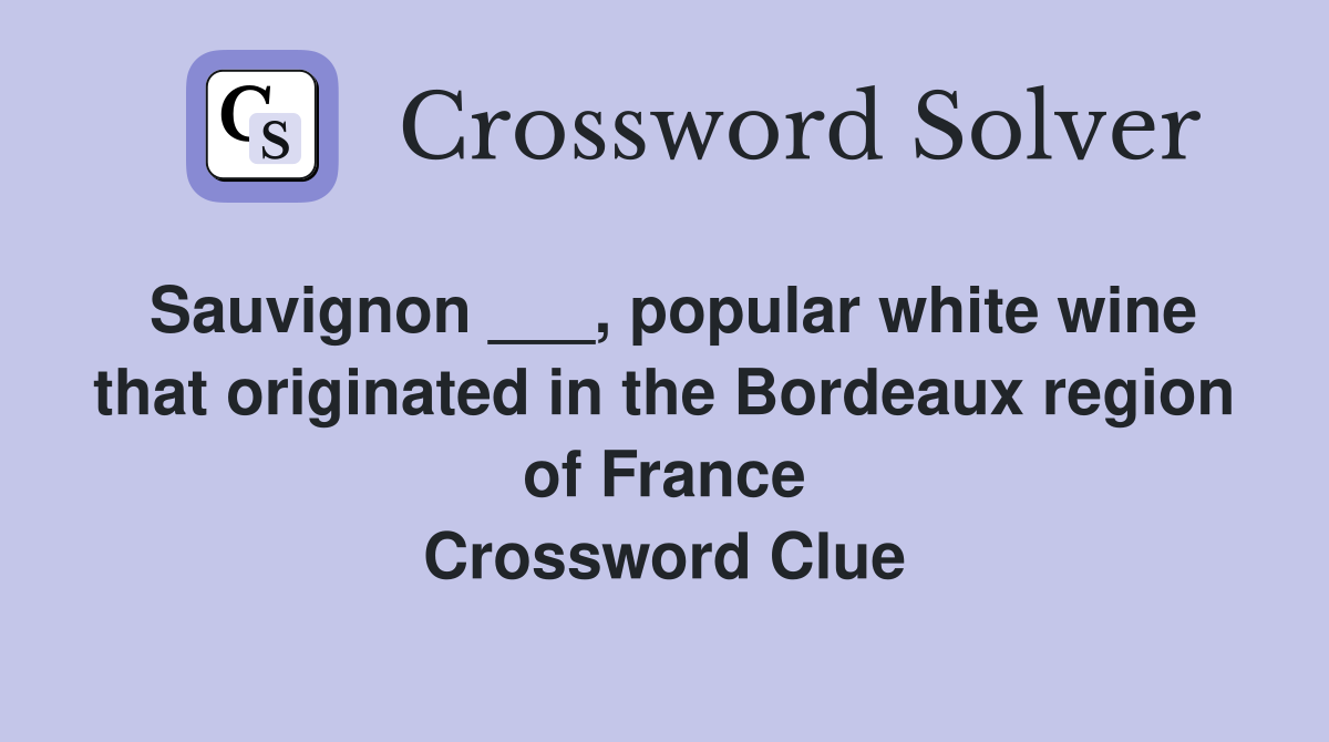 Sauvignon ___, popular white wine that originated in the Bordeaux region of France Crossword Clue