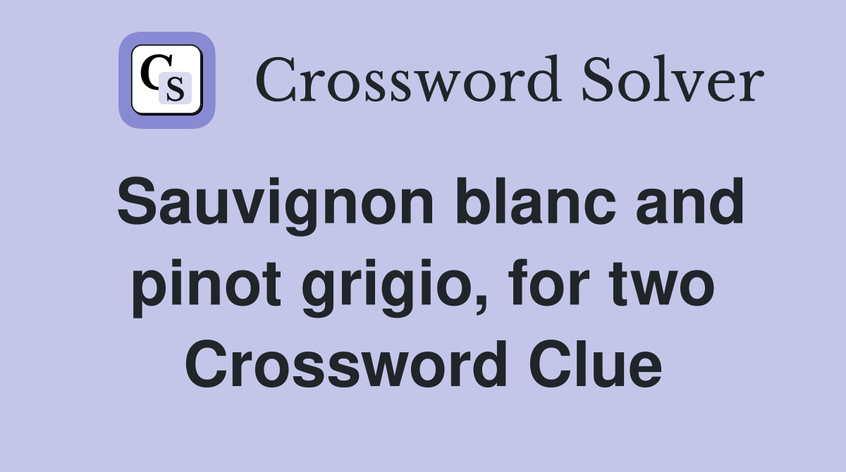 Sauvignon blanc and pinot grigio, for two Crossword Clue
