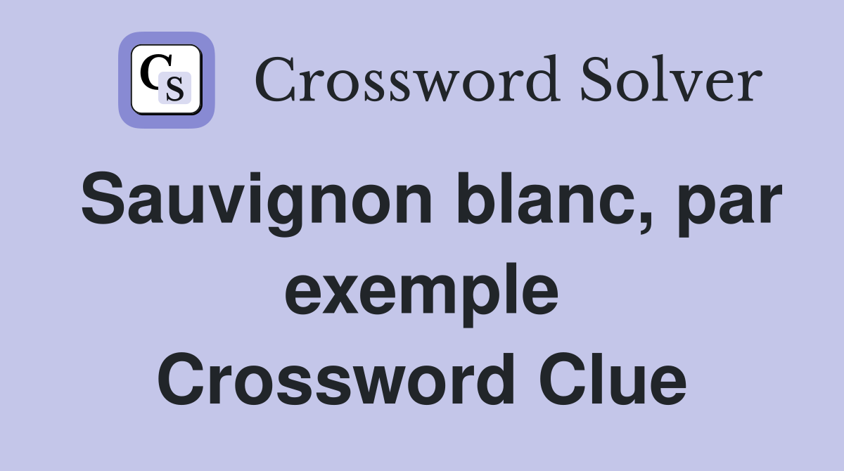 Sauvignon blanc, par exemple Crossword Clue
