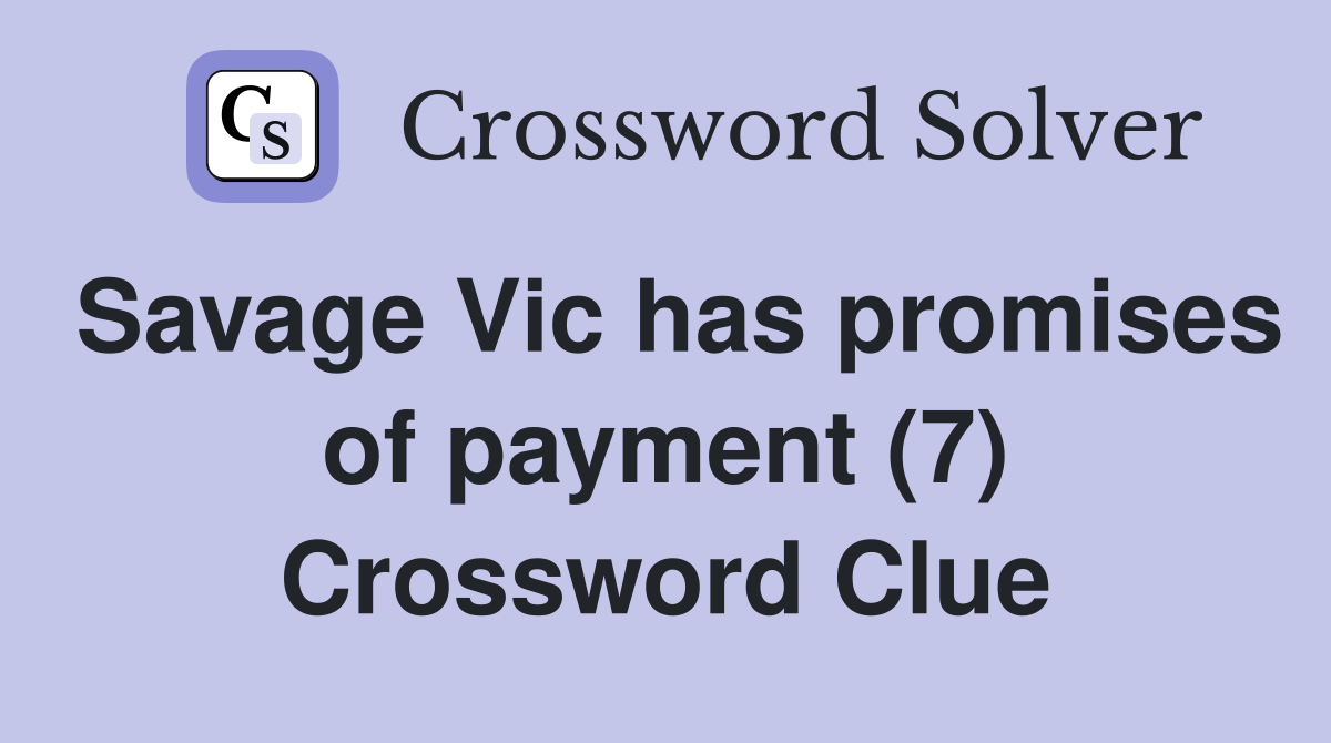 Savage Vic has promises of payment (7) Crossword Clue