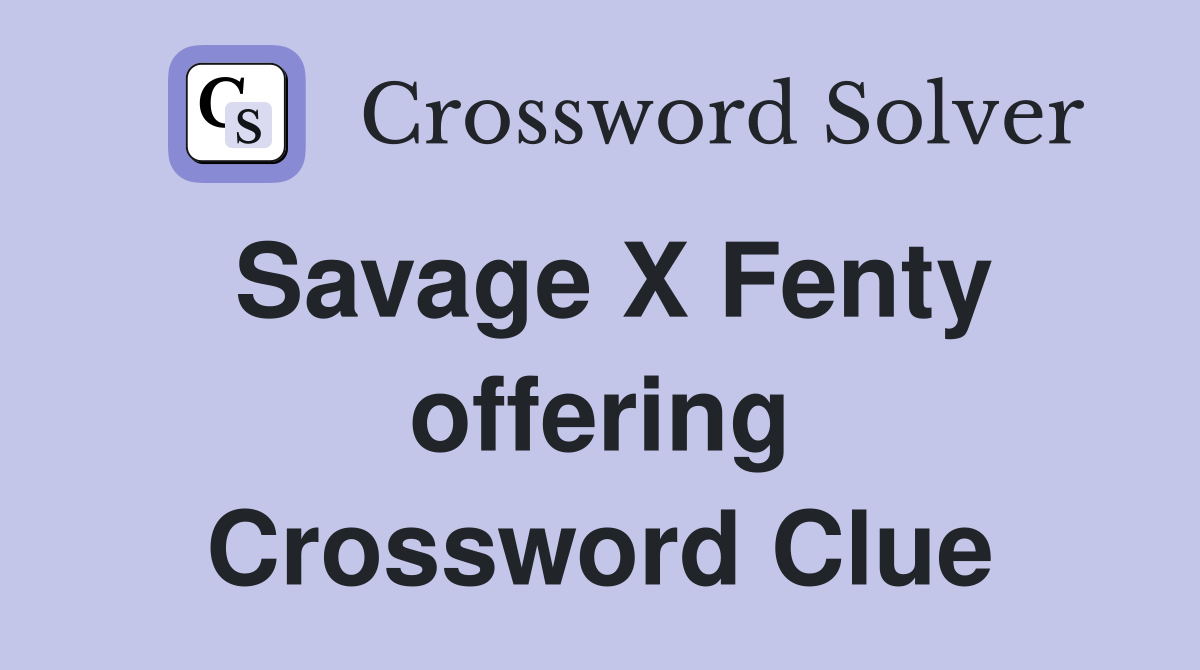 Savage X Fenty offering Crossword Clue