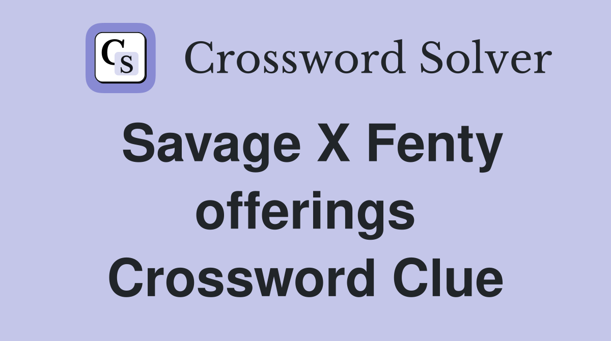Savage X Fenty offerings Crossword Clue
