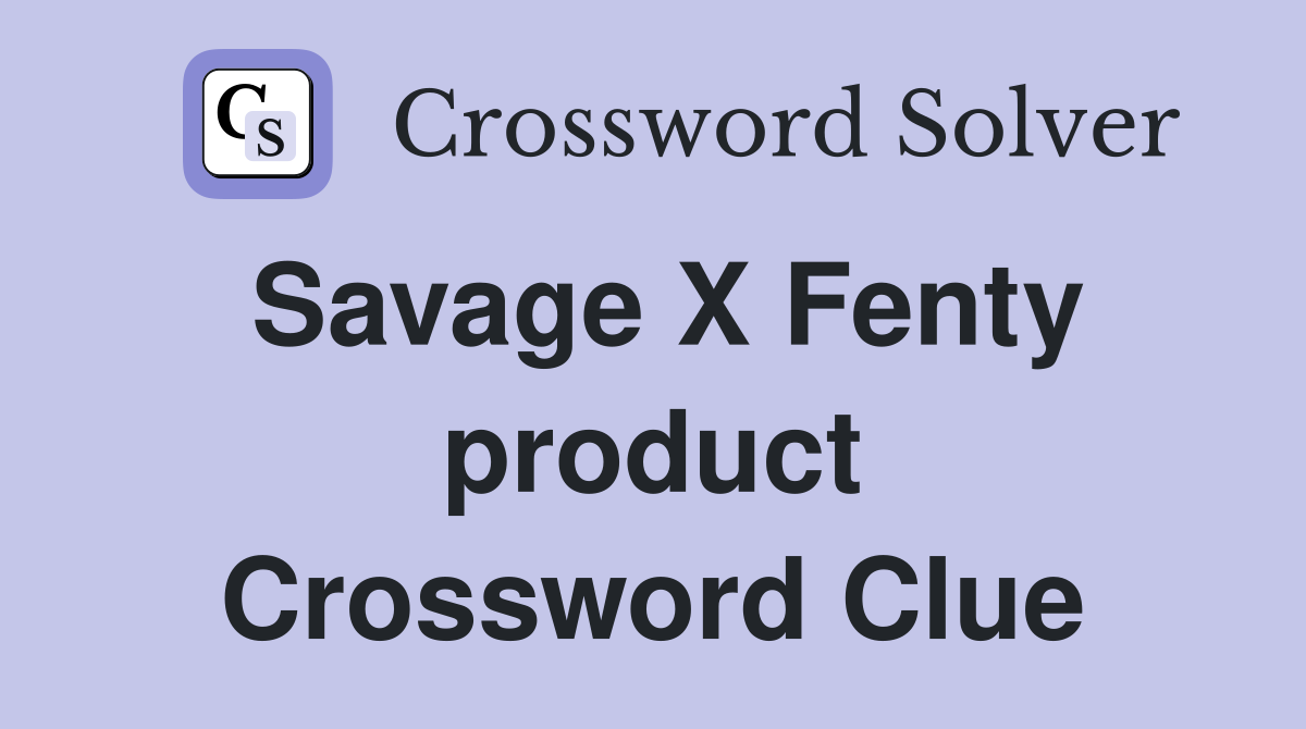 Savage X Fenty product Crossword Clue