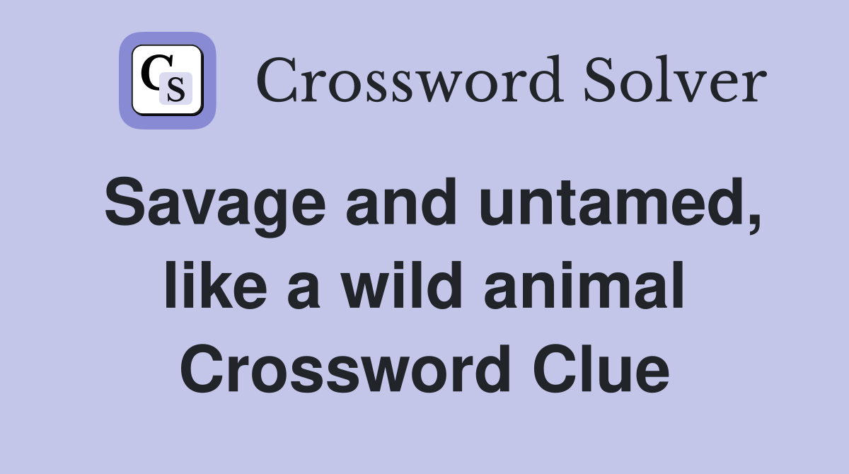 Savage and untamed, like a wild animal Crossword Clue