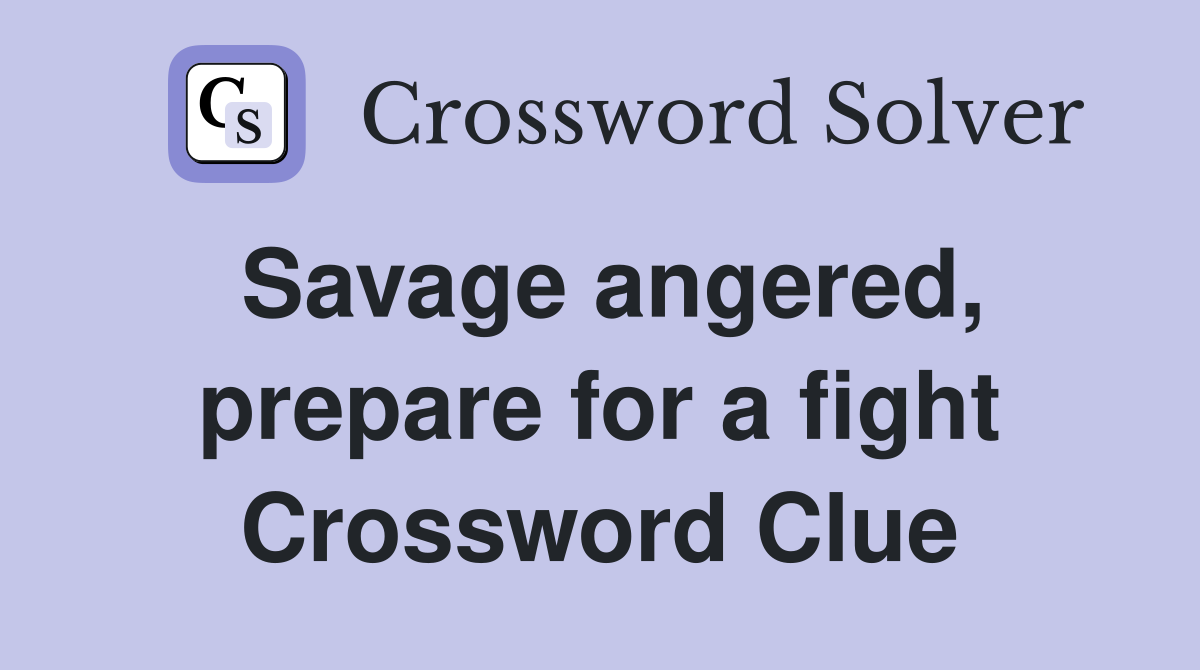 Savage angered, prepare for a fight Crossword Clue