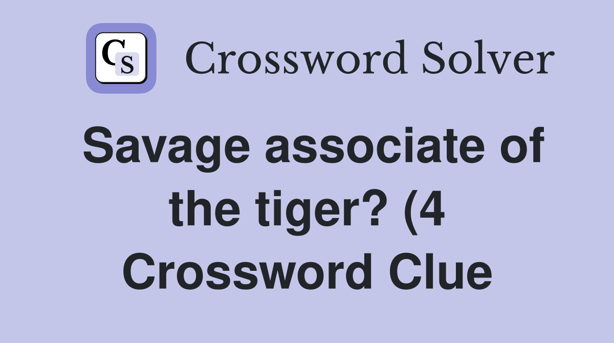 Savage associate of the tiger? (4) Crossword Clue Answers Crossword Savage associate of the tiger? (4) Crossword Clue Answers Crossword