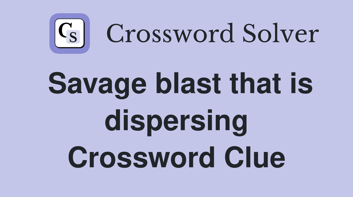 Savage blast that is dispersing Crossword Clue