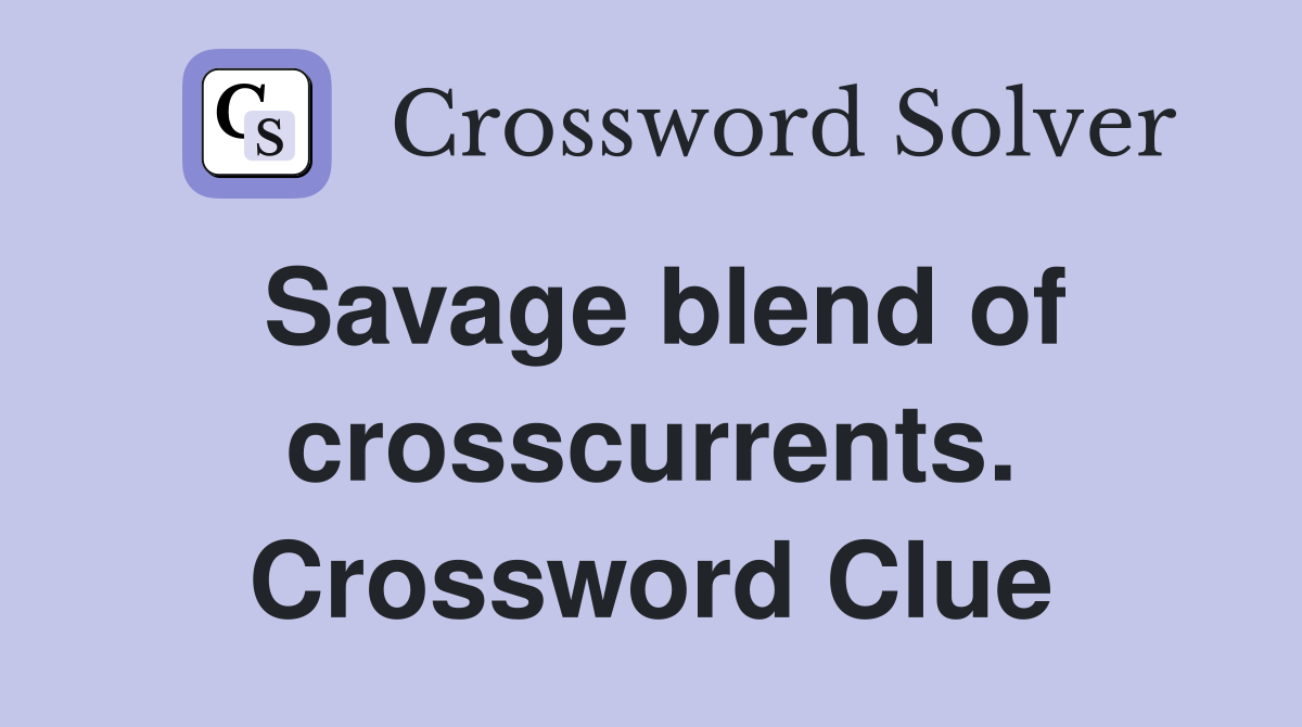 Savage blend of crosscurrents. Crossword Clue