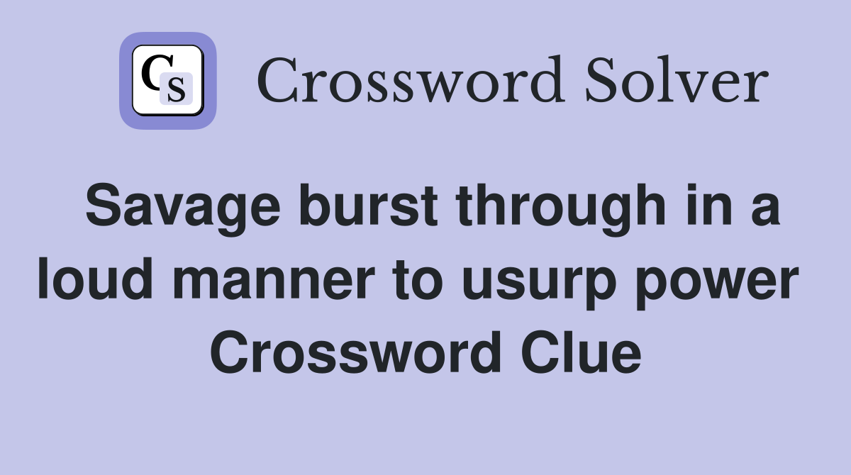 Savage burst through in a loud manner to usurp power  Crossword Clue